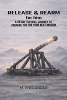 Release & Rearm For Him: A 28-Day Tactical Journey to Prepare You for Your Next Mission B0GNMSS3LT Book Cover