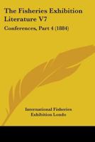 The Fisheries Exhibition Literature V7: Conferences, Part 4 0548869316 Book Cover