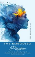 The Embodied Psychic: How to Receive Psychic & Mediumistic Information Through Somatic Writing B0GX1MMDMR Book Cover