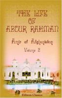 The Life of Abdur Rahman, Amir of Afghanistan: Edited by Mir Munshi Sultan Mahomed Khan. Volume 2 1402165838 Book Cover