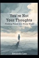 You’re Not Your Thoughts: Finding Peace in a Noisy Mind (Healing Minds Collection) B0FKTRBSLG Book Cover