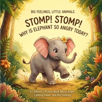 STOMP! STOMP! WHY IS ELEPHANT SO ANGRY TODAY?: A Children's Picture Book About Anger, Big Feelings, and Calming Down (Big Feelings, Little Animals) B0H684YKY6 Book Cover