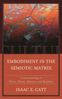 Embodiment in the Semiotic Matrix : Communicology in Peirce, Dewey, Bateson, and Bourdieu 1611479762 Book Cover