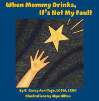 When Mommy Drinks, It's Not My Fault: A Children's Book That Includes a Caregiver's Guide on Talking to Kids about Addiction and Recovery (Mommy's Recovery) 1737981572 Book Cover