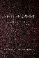 Ahithophel: Humbly Mind Your Business 1456821539 Book Cover