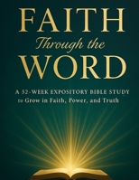 FAITH Through the WORD: A 52-Week Expository Bible Study to Grow in Faith, Power, and Truth B0FJ253LWG Book Cover