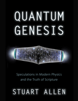 Quantum Genesis: Speculations in Modern Physics and the Truth of Scripture 1632694727 Book Cover