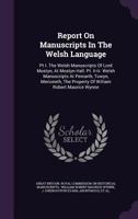 Report On Manuscripts In The Welsh Language: Pt I. The Welsh Manuscripts Of Lord Mostyn, At Mostyn Hall. Pt. Ii-iii. Welsh Manuscripts At Peniarth, ... The Property Of William Robert Maurice Wynne 1248894995 Book Cover