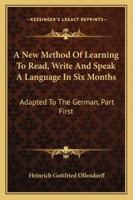 A New Method Of Learning To Read, Write And Speak A Language In Six Months: Adapted To The German, Part First 1163302686 Book Cover