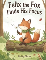 Felix the Fox Finds His Focus: A Story About Growing Up and Being Green (The Mindful Forest Friends) B0GQC3K4V2 Book Cover