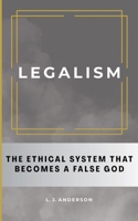 Legalism : The Ethical System That Becomes a False God 1963291166 Book Cover