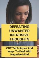 Defeating Unwanted Intrusive Thoughts: CBT Techniques And Ways To Deal With Negative Mind: Cbt Test B091GNBL6H Book Cover