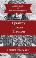 A Little Book of Revolutionary Quotes (Volume 2): Tyranny, Taxes, & Treason 1511504862 Book Cover