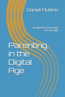 Parenting in the Digital Age: Navigating Technology at Every Age B0DV4YNHWS Book Cover