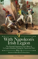 With Napoleon's Irish Legion: the Personal Experiences of an Officer of La Legion Irlandaise During the Napoleonic Wars, 1803- 15-Memoirs of Miles Byrne by Fanny Byrne 1915234654 Book Cover