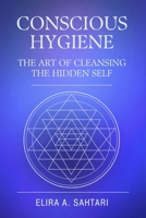 CONSCIOUS HYGIENE The Art of Cleansing the Hidden Self. How Inner Cleanliness Restores Coherence Across Mind, Body, and Consciousness: Restoring Clarity Through Nervous System Regulation B0GCK5H3WY Book Cover