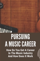 Pursuing A Music Career: How Do You Get A Career In The Music Industry And How Does It Work: Find The Best Jobs null Book Cover