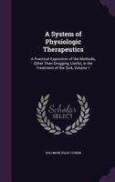 A System of Physiologic Therapeutics: A Practical Exposition of the Methods, Other Than Drugging, Useful, in the Treatment of the Sick, Volume 1 1340590476 Book Cover