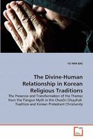The Divine-Human Relationship in Korean Religious Traditions: The Presence and Transformation of the Themes from the T'angun Myth in the Chos?n Chujahak Tradition and Korean Protestant Christianity 3639300939 Book Cover