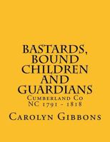 Bastards, Bound Children and Guardians: Cumberland Co NC 1791 - 1818 1500712787 Book Cover