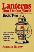 Lanterns That Lit Our World: Old Railroad, Marine, Fire, Carriage, Farm & Other Lanterns (Book 2) 1889029009 Book Cover