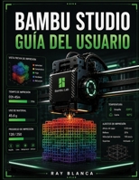 BAMBU STUDIO GUÍA DEL USUARIO: La guía definitiva para el laminado 3D avanzado, la impresión multimaterial y la automatización del flujo de trabajo. (Spanish Edition) B0H8NMW6SS Book Cover