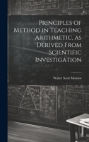 Principles of Method in Teaching Arithmetic, as Derived From Scientific Investigation 1022130234 Book Cover