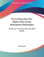 De La Protection Des Objets D'Art Et Des Monuments Historiques: Etude Sur La Loi Du Mars 30, 1887 (1895) 1149621079 Book Cover