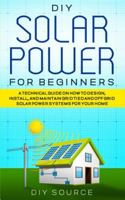 DIY Solar Power for Beginners, a Technical Guide on How to Design, Install, and Maintain Grid-Tied and Off-Grid Solar Power Systems for Your Home 177804770X Book Cover