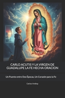 CARLO ACUTIS Y LA VIRGEN DE GUADALUPE LA FE HECHA ORACION: Un Puente entre Dos Épocas, Un Corazón para la Fe (Spanish Edition) B0FQCBR58K Book Cover