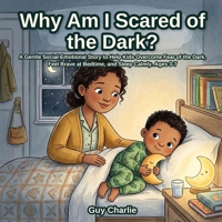 Why Am I Scared of the Dark?: A Gentle Social-Emotional Story to Help Kids Overcome Fear of the Dark, Feel Brave at Bedtime, and Sleep Calmly. Ages 3-7 B0HBR5MPFD Book Cover
