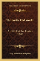The Poetic Old World: A Little Book For Tourists (1908) 1165815362 Book Cover