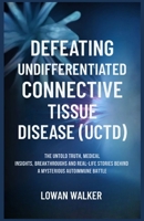 DEFEATING UNDIFFERENTIATED CONNECTIVE TISSUE DISEASE(UCTD): The Untold Truth, Medical Insights, Breakthroughs, and Real-Life Stories Behind a Mysterious Autoimmune Battle B0F5HVVHZD Book Cover