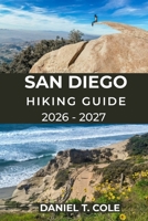 SAN DIEGO HIKING GUIDE 2026 - 2027: A Complete Trail Guide to Coastal Cliffs, Mountain Peaks, Desert Paths, and Hidden Canyon Adventures in California (The Ultimate Hiking Destinations Series) B0GJSS49YP Book Cover