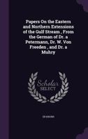 Papers On the Eastern and Northern Extensions of the Gulf Stream , From the German of Dr. a Petermann, Dr. W. Von Freeden , and Dr. a Muhry 1357950357 Book Cover