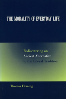 The Morality of Everyday Life: Rediscovering an Ancient Alternative to the Liberal Tradition 0826217672 Book Cover