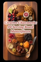 Creative Charcuterie: 94 Serving Board Masterpieces B0CLQ1SJ7L Book Cover