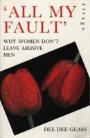 ALL MY FAULT: WHY WOMEN DON'T LEAVE ABUSIVE MEN 1853817961 Book Cover