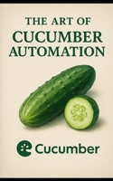 The Art Of Cucumber Automation: An Insight Into Cucumber Automation B0FJ7KNWGS Book Cover