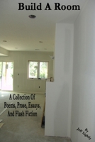 Build A Room: A Collection Of Poems, Prose, Essays, And Flash Fiction B0DQDR21C5 Book Cover