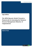The Bpm Maturity Model. Towards a Framework for Assessing the Business Process Management Maturity of Organisations 3638736911 Book Cover