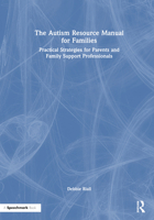 The Autism Resource Manual for Families: Practical Strategies for Parents and Family Support Professionals 1032371153 Book Cover