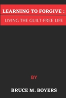 LEARNING TO FORGIVE :: LIVING THE GUILT-FREE LIFE B0C6W1G9T8 Book Cover