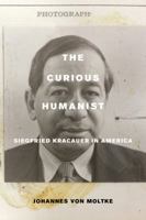 The Curious Humanist: Siegfried Kracauer in America 0520290941 Book Cover