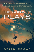 The God Who Plays: A Playful Approach to Theology and Spirituality 153260761X Book Cover