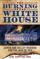 The Burning of the White House: James and Dolley Madison and the War of 1812 1621574784 Book Cover