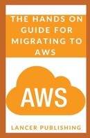 The Hands On Guide For Migrating To Aws: Learn How To Migrate To Amazon Web Services With Easy Step From An Expert Point Of View B08W7SQB1X Book Cover