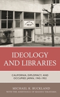 Ideology and Libraries: California, Diplomacy, and Occupied Japan, 1945–1952 1538171201 Book Cover