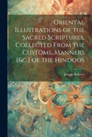 Oriental Illustrations of the Sacred Scriptures, Collected From the Customs, Manners [&c.] of the Hindoos 1022502336 Book Cover