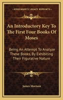 An Introductory Key To The First Four Books Of Moses: Being An Attempt To Analyze These Books, By Exhibiting Their Figurative Nature 0548286140 Book Cover